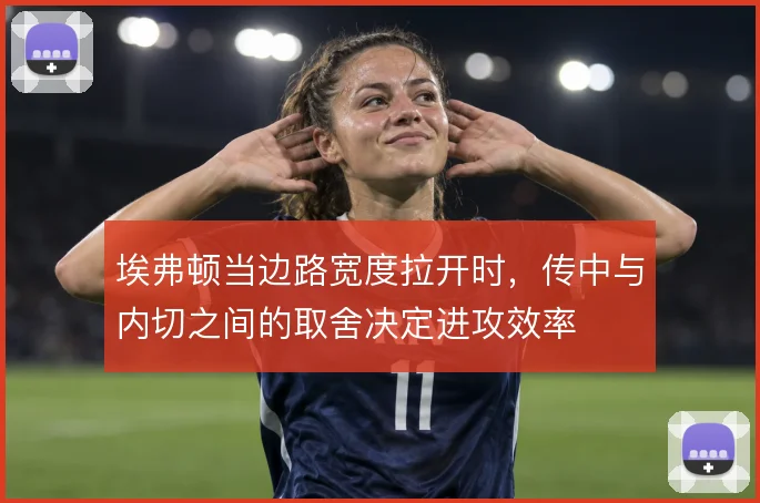 埃弗顿当边路宽度拉开时，传中与内切之间的取舍决定进攻效率