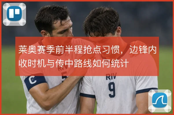 莱奥赛季前半程抢点习惯,边锋内收时机与传中路线如何统计