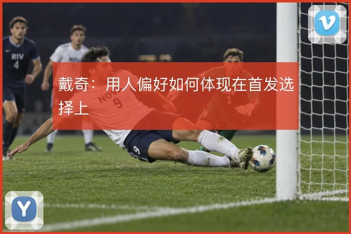 戴奇：用人偏好如何体现在首发选择上